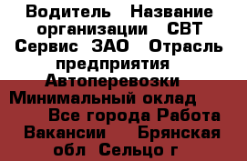 Водитель › Название организации ­ СВТ-Сервис, ЗАО › Отрасль предприятия ­ Автоперевозки › Минимальный оклад ­ 25 000 - Все города Работа » Вакансии   . Брянская обл.,Сельцо г.